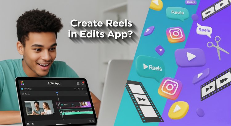 Can i  cretae content reels from edits app ?