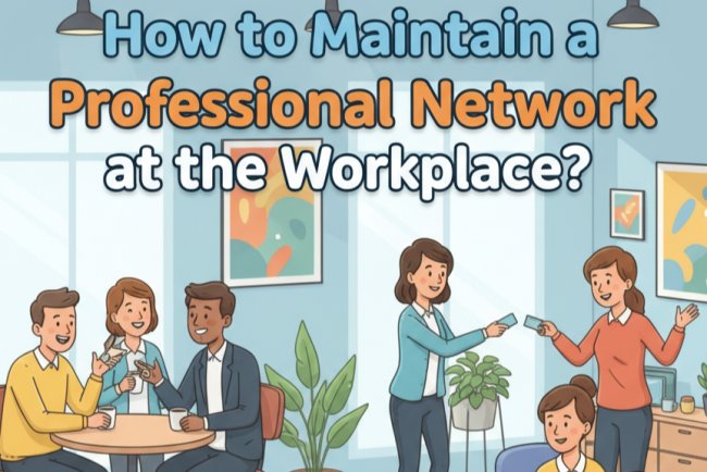 How to Maintain a Professional Network at the Workplace: