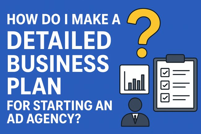 How Do I Make a Detailed Business Plan for Starting an Ad Agency?