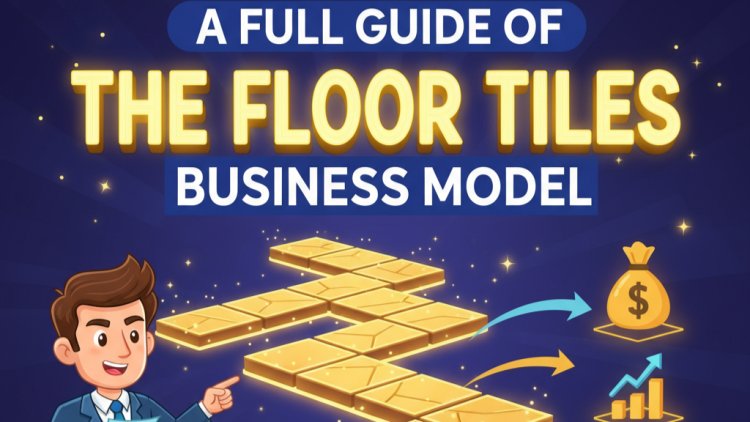 A Full Guide Of " The Floor Tiles Business Model"