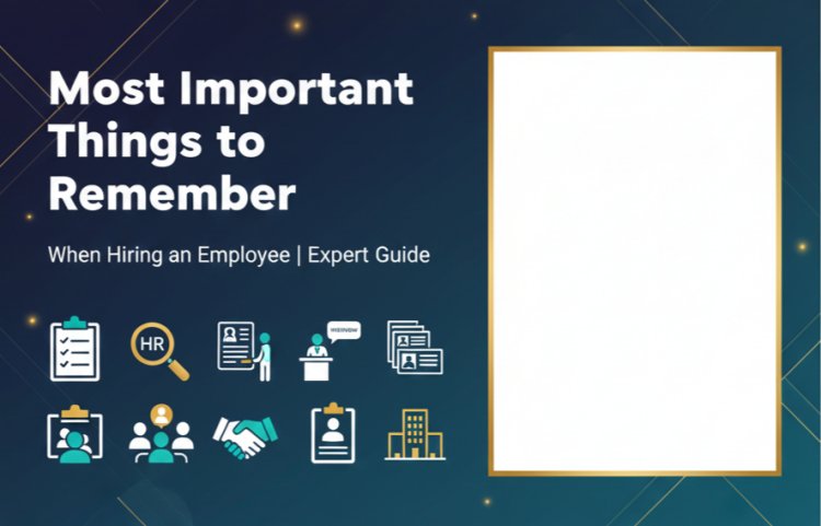 Most Important Things to Remember When Hiring an Employee | Expert Guide