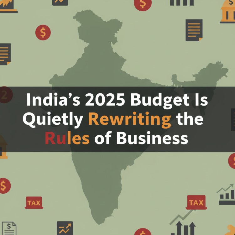 India’s 2025 Budget Is Quietly Rewriting the Rules of Business